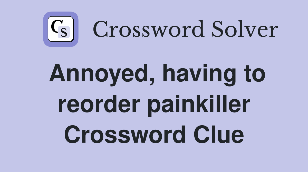 Annoyed, having to reorder painkiller Crossword Clue