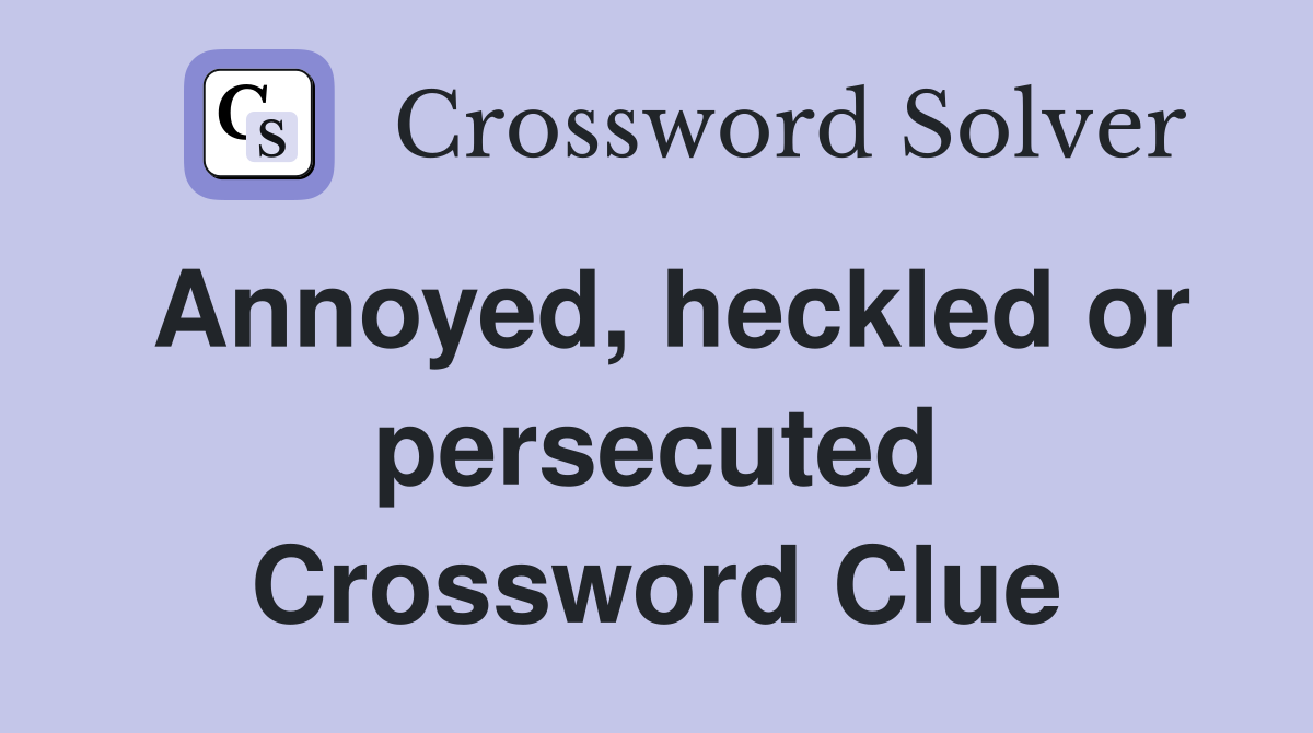Annoyed, heckled or persecuted Crossword Clue