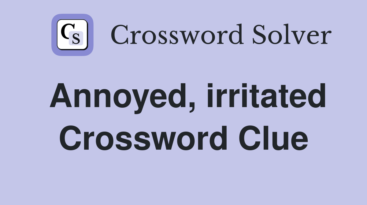 Annoyed, irritated Crossword Clue