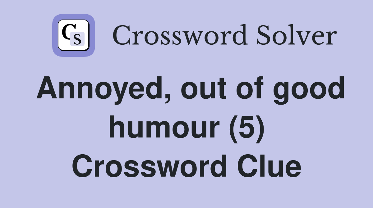 Annoyed, out of good humour (5) Crossword Clue