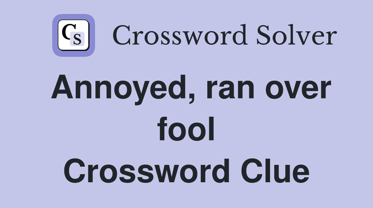 Annoyed, ran over fool Crossword Clue