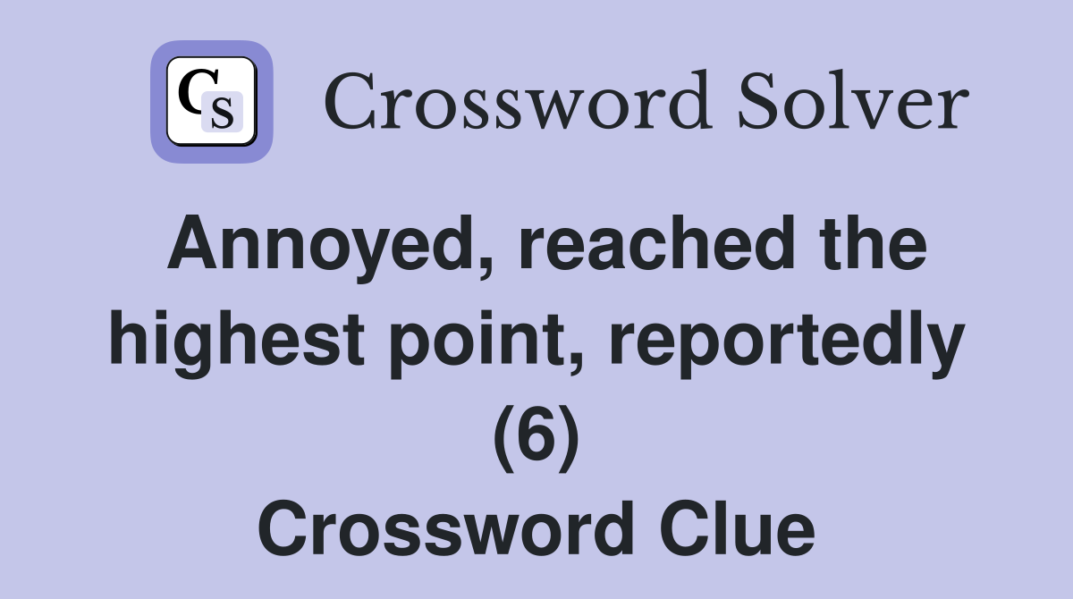 Annoyed, reached the highest point, reportedly (6) Crossword Clue