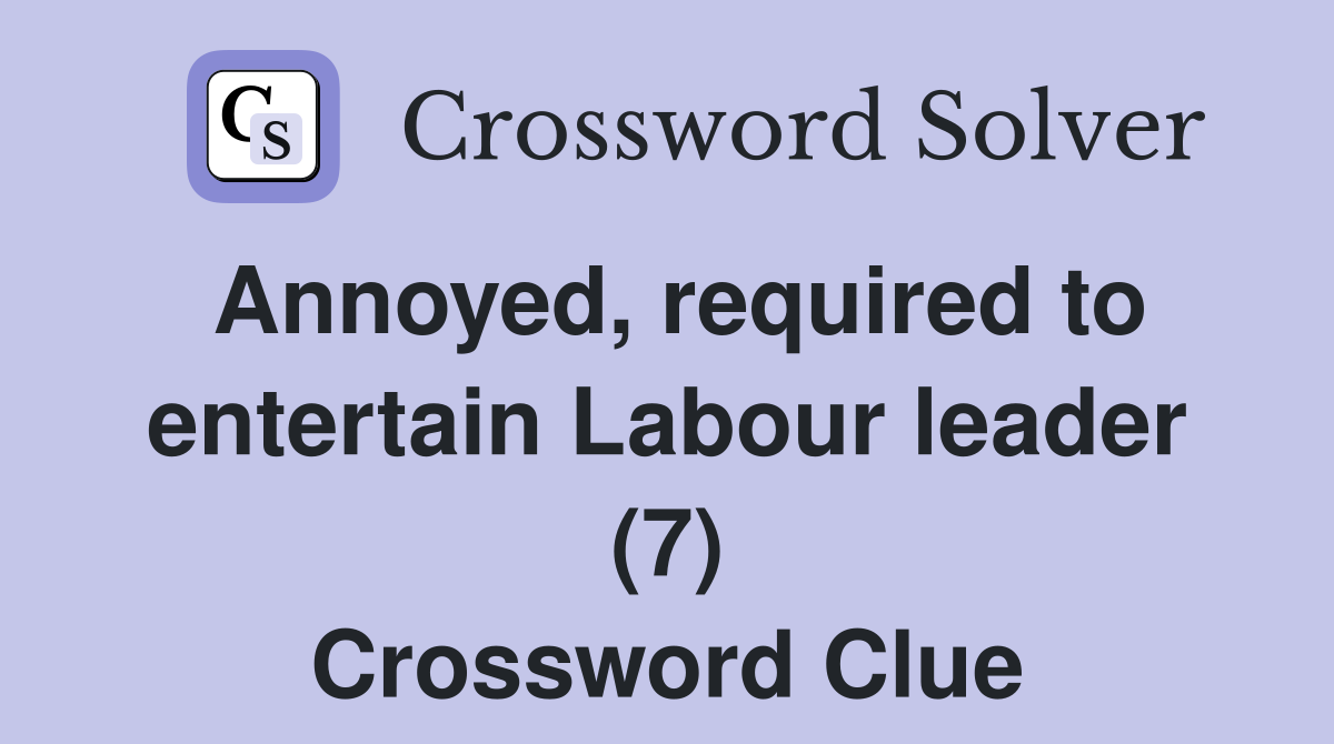 Annoyed, required to entertain Labour leader (7) Crossword Clue