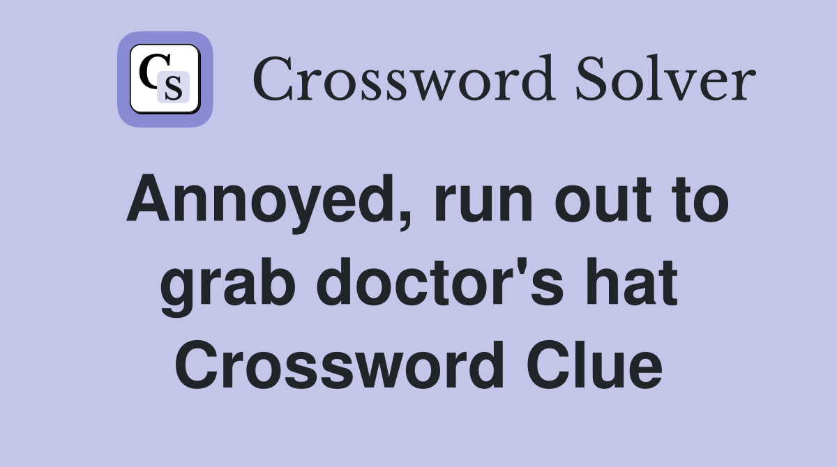 Annoyed, run out to grab doctor's hat Crossword Clue