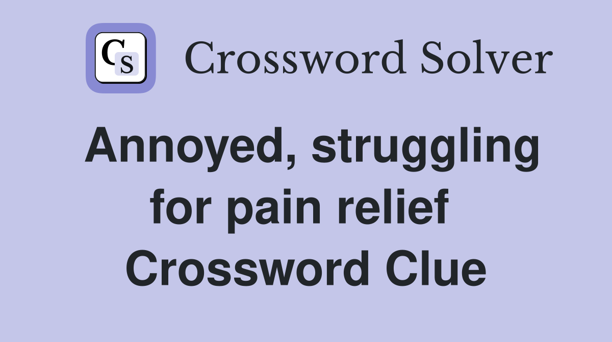 Annoyed, struggling for pain relief  Crossword Clue