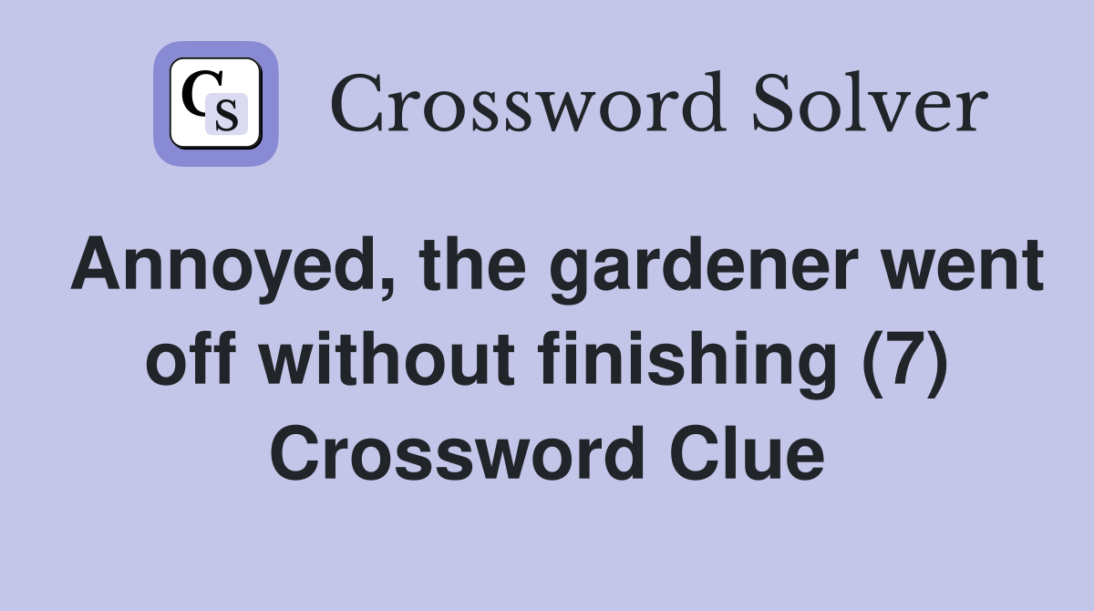 Annoyed, the gardener went off without finishing (7) Crossword Clue