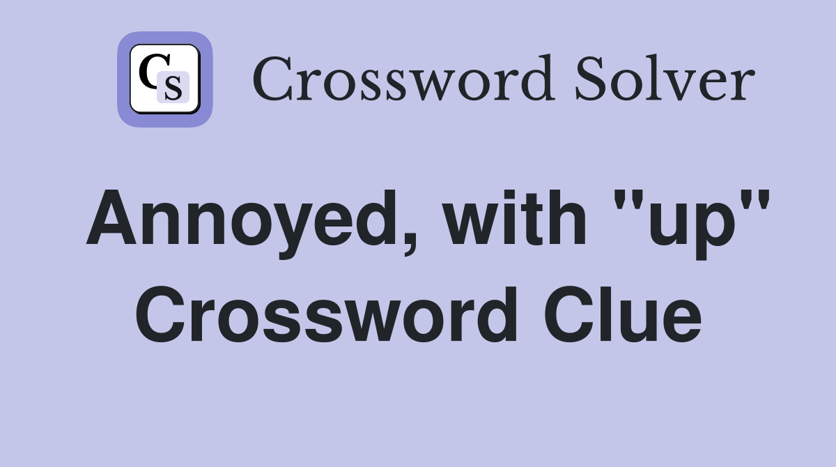 Annoyed, with "up" Crossword Clue