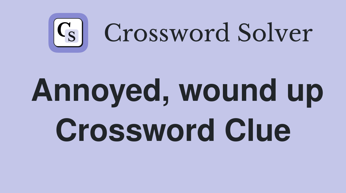 Annoyed, wound up Crossword Clue