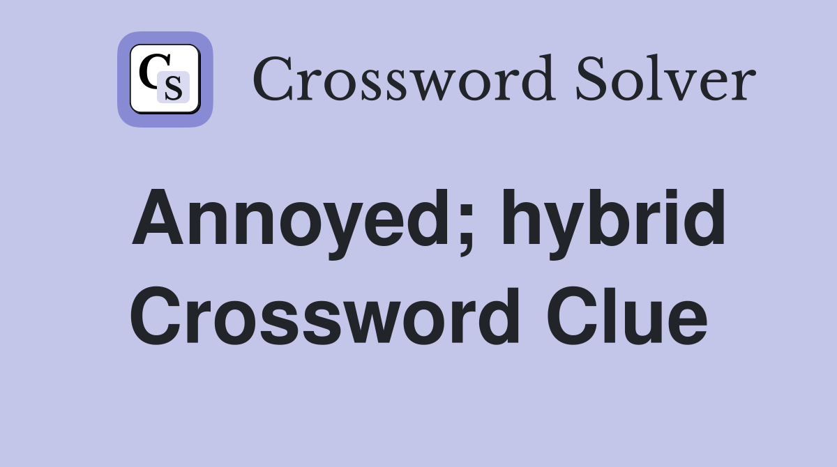 Annoyed; hybrid Crossword Clue