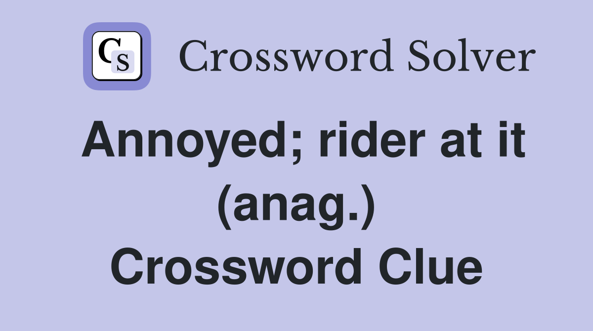 Annoyed; rider at it (anag.) Crossword Clue