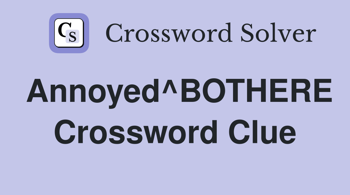 Annoyed^BOTHERE Crossword Clue