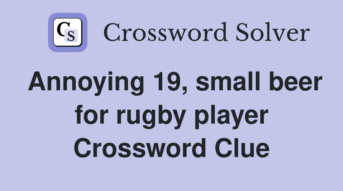 Annoying 19, small beer for rugby player Crossword Clue