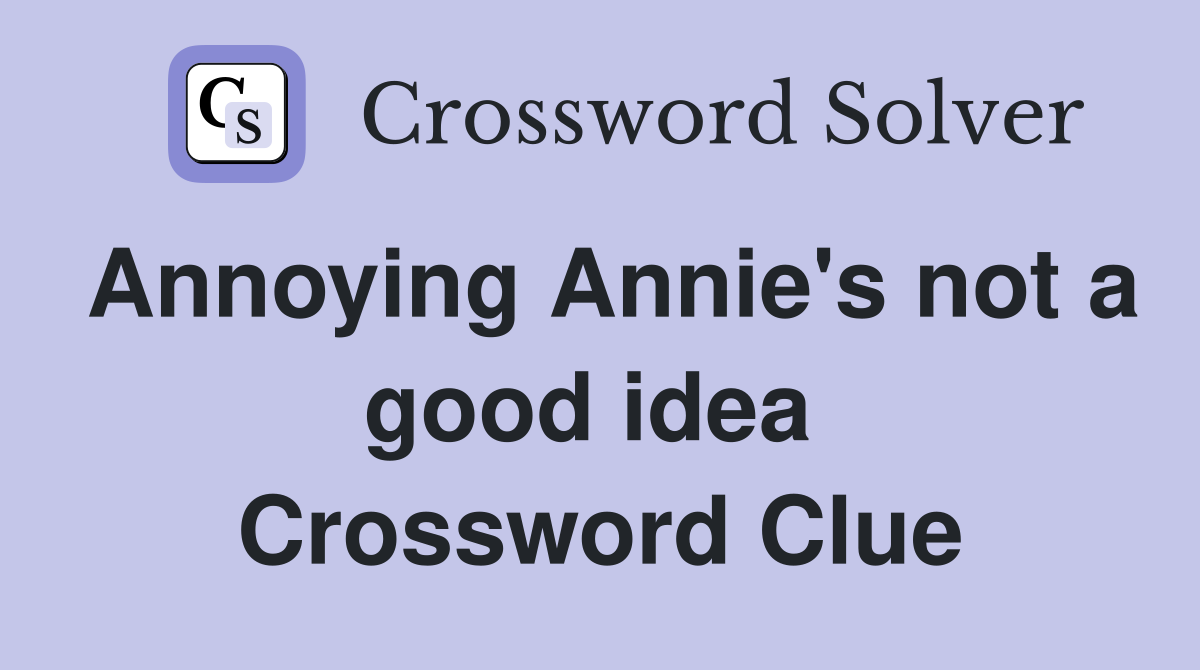 Annoying Annie's not a good idea  Crossword Clue