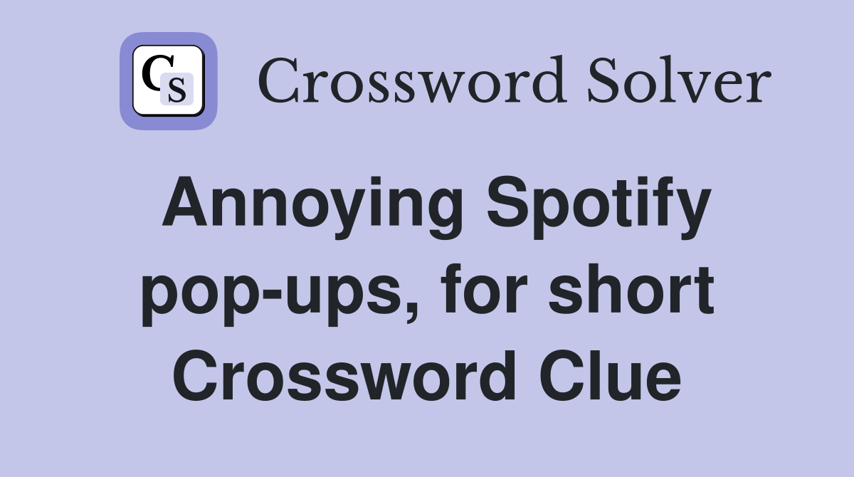 Annoying Spotify pop-ups, for short Crossword Clue