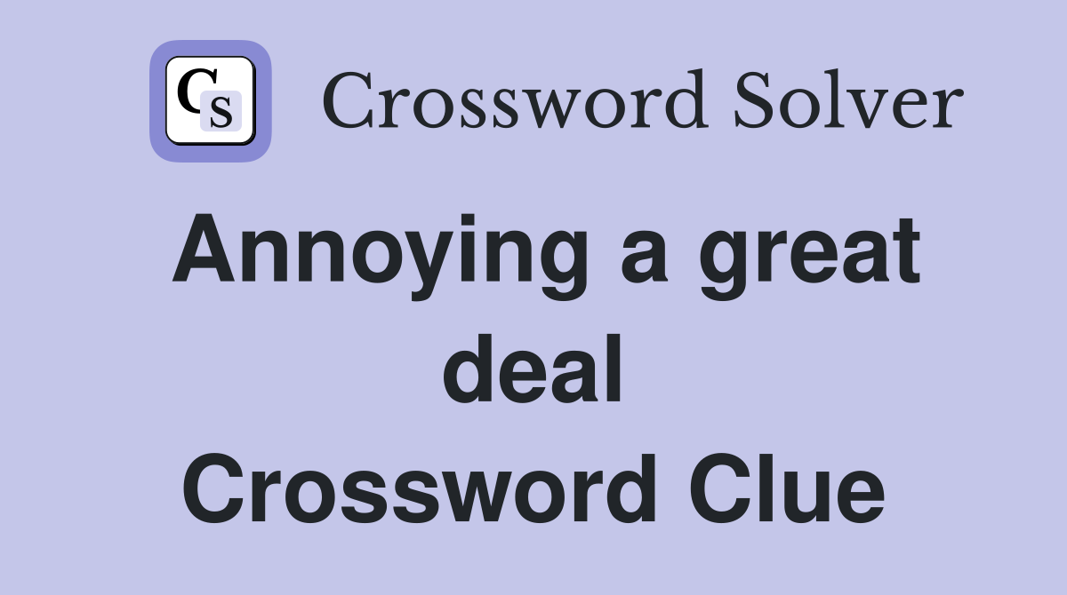 Annoying a great deal Crossword Clue