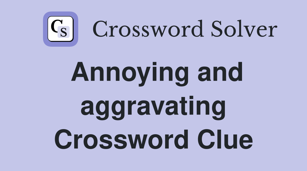 Annoying and aggravating Crossword Clue