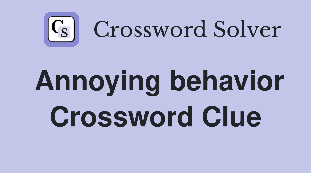 Annoying behavior Crossword Clue