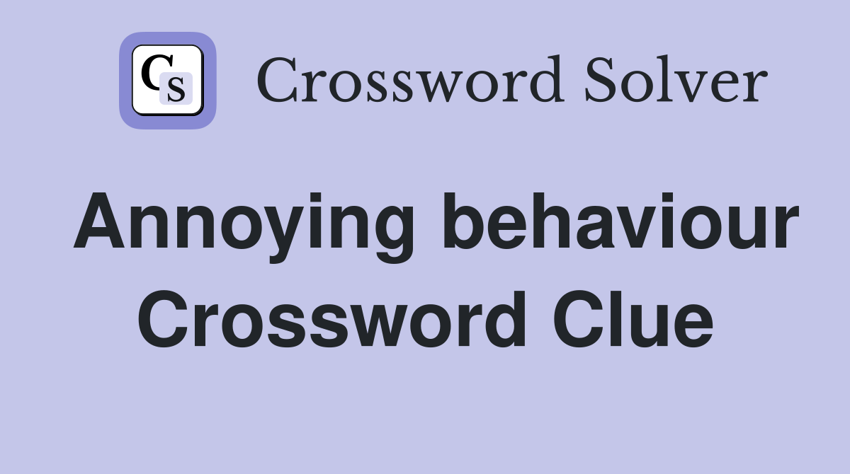 Annoying behaviour Crossword Clue