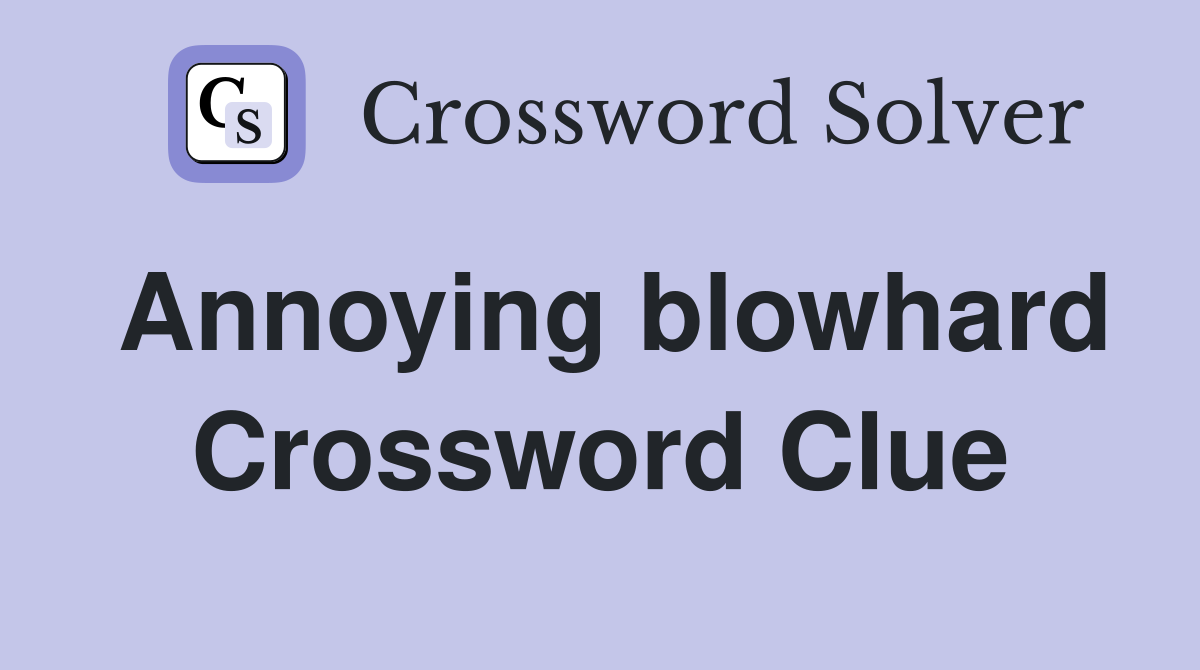 Annoying blowhard Crossword Clue