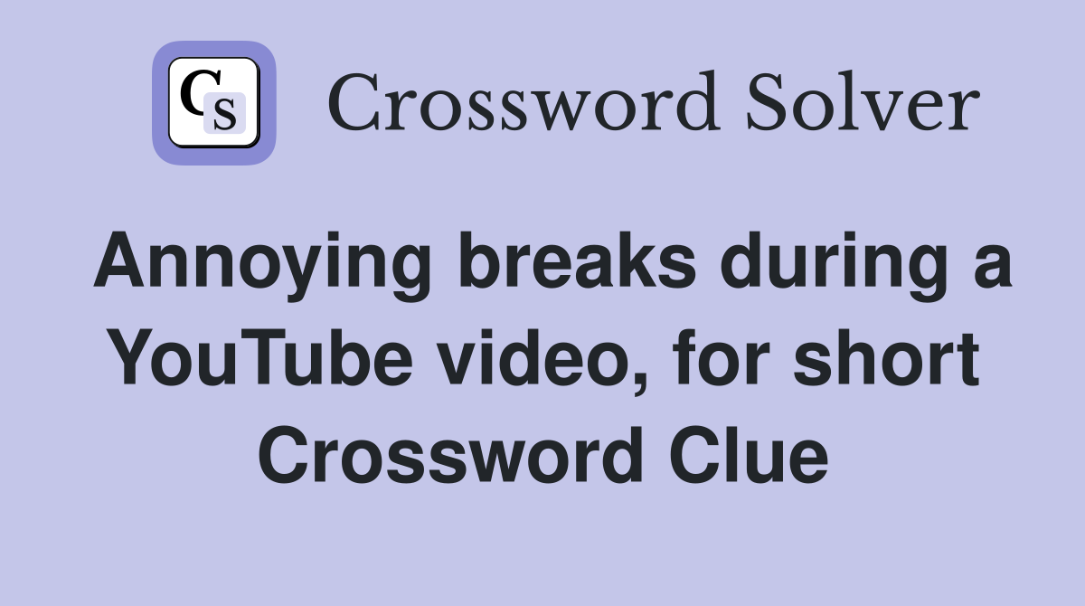 Annoying breaks during a YouTube video, for short Crossword Clue