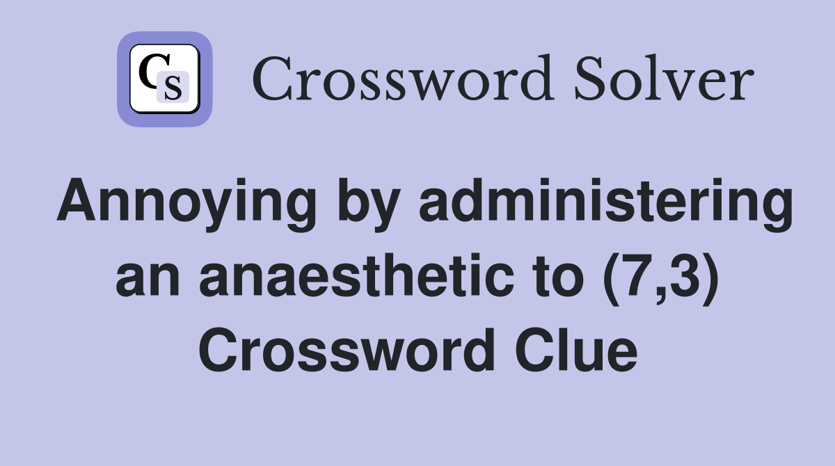 Annoying by administering an anaesthetic to (7,3) Crossword Clue