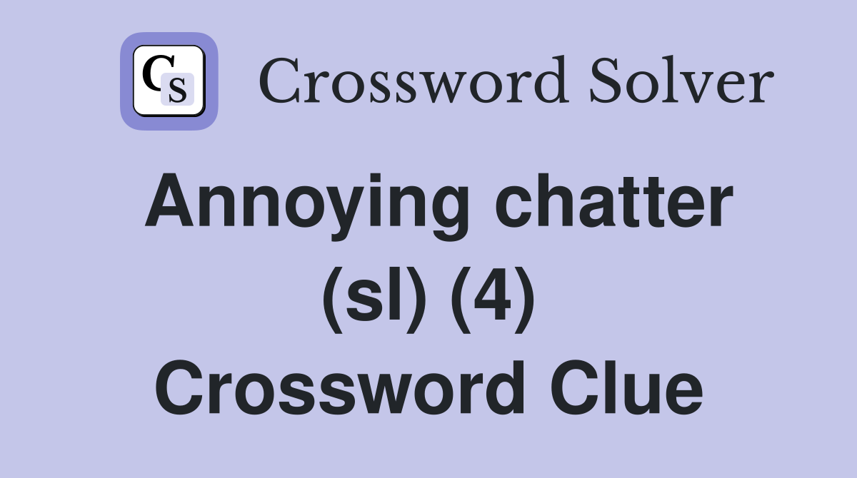 Annoying chatter (sl) (4) Crossword Clue
