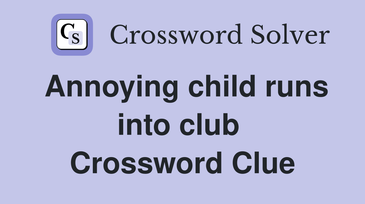 Annoying child runs into club  Crossword Clue