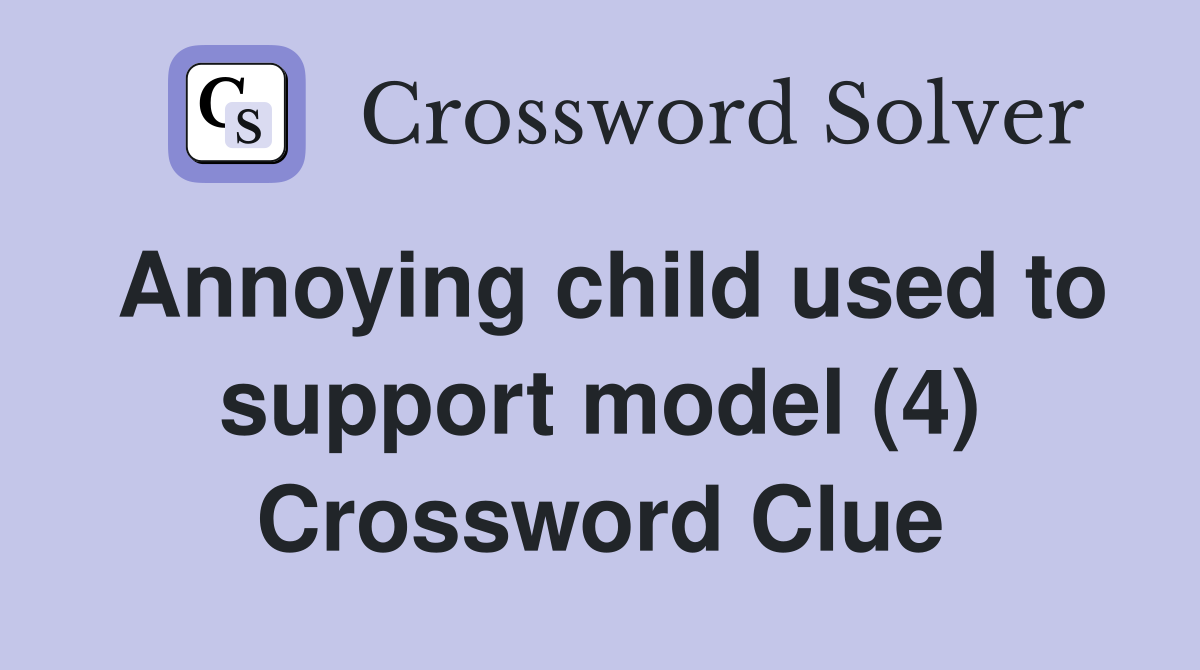 Annoying child used to support model (4) Crossword Clue