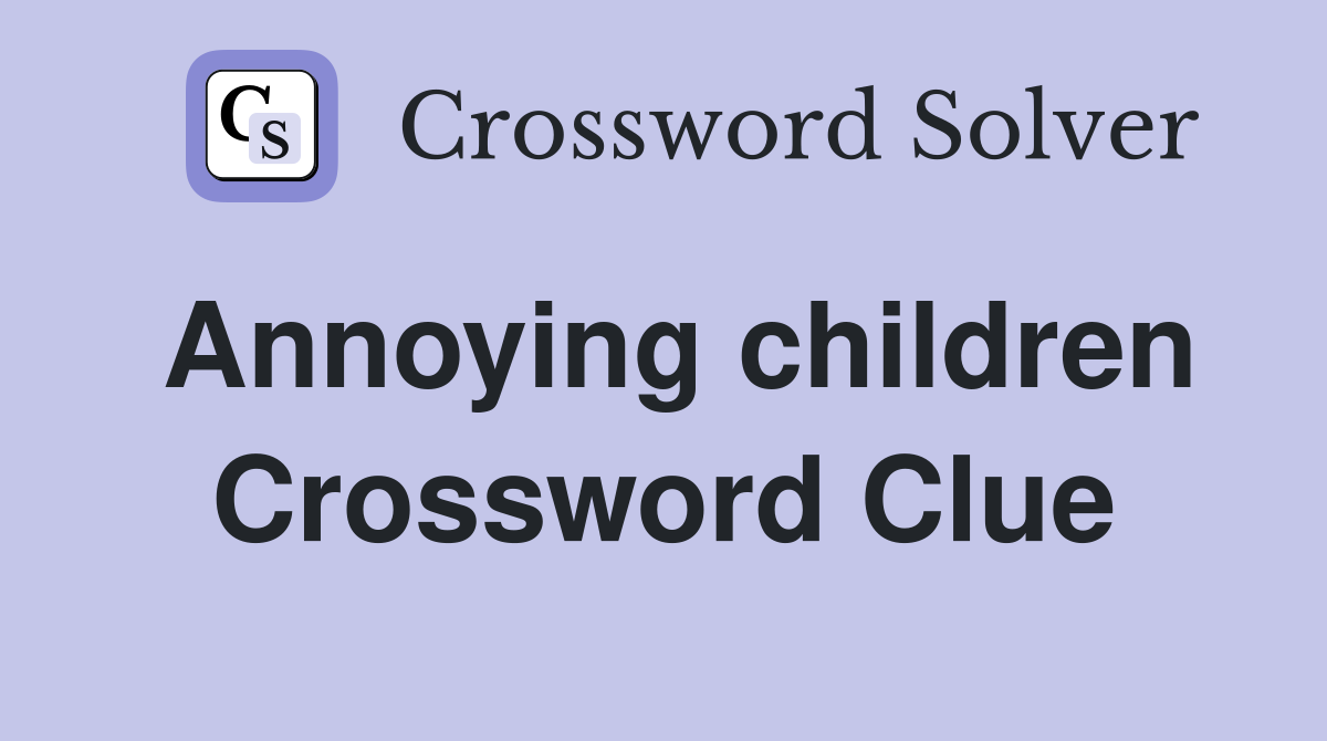 Annoying children Crossword Clue