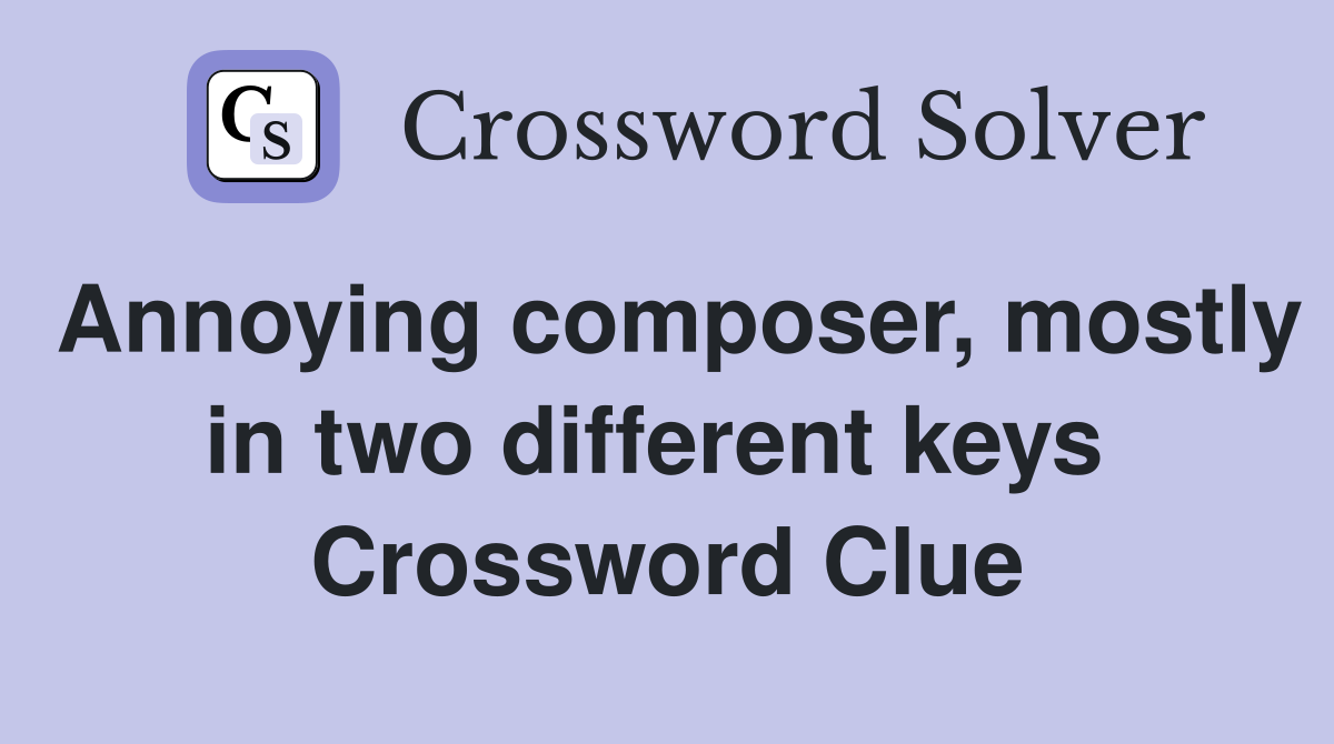 Annoying composer, mostly in two different keys  Crossword Clue