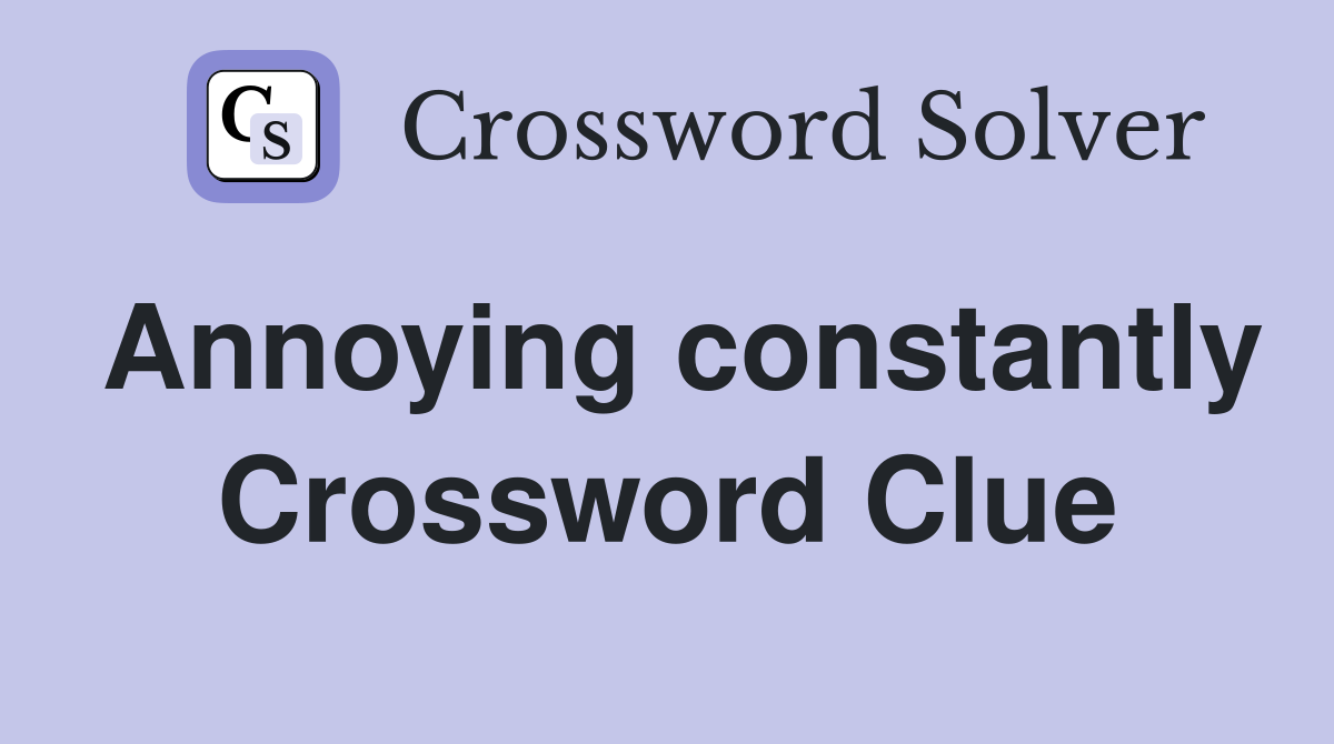 Annoying constantly Crossword Clue