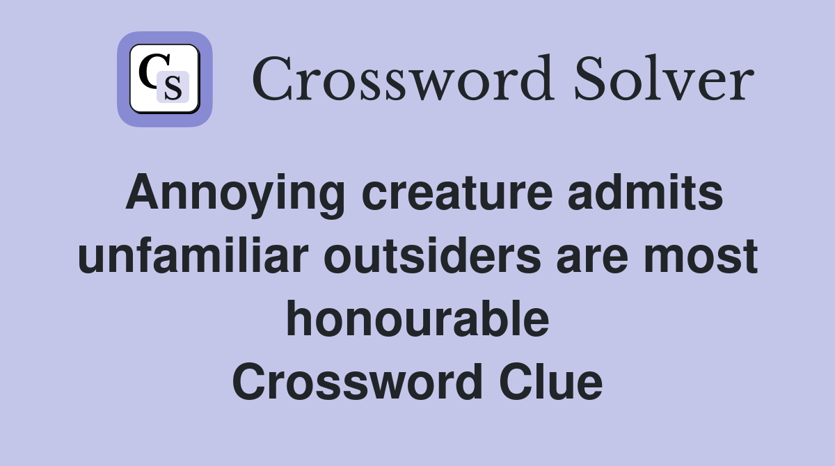 Annoying creature admits unfamiliar outsiders are most honourable Crossword Clue