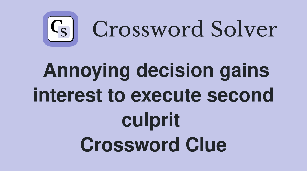 Annoying decision gains interest to execute second culprit  Crossword Clue