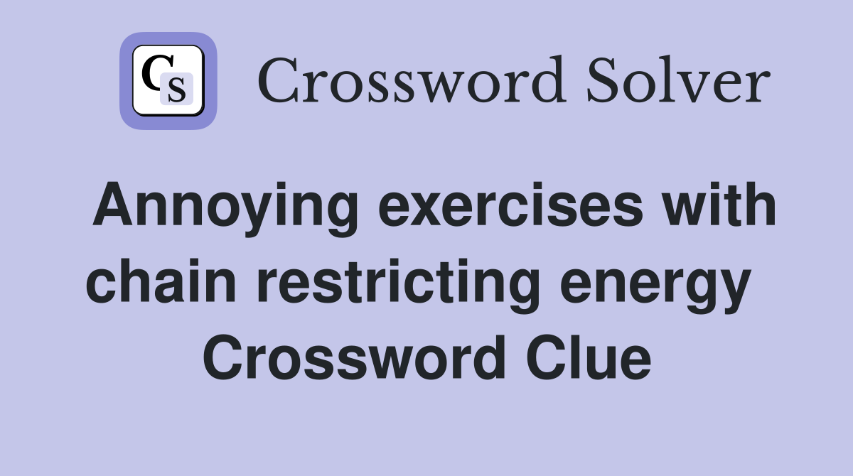 Annoying exercises with chain restricting energy  Crossword Clue