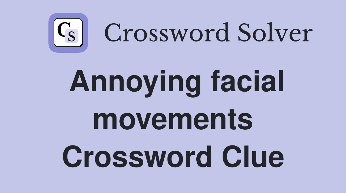 Annoying facial movements Crossword Clue