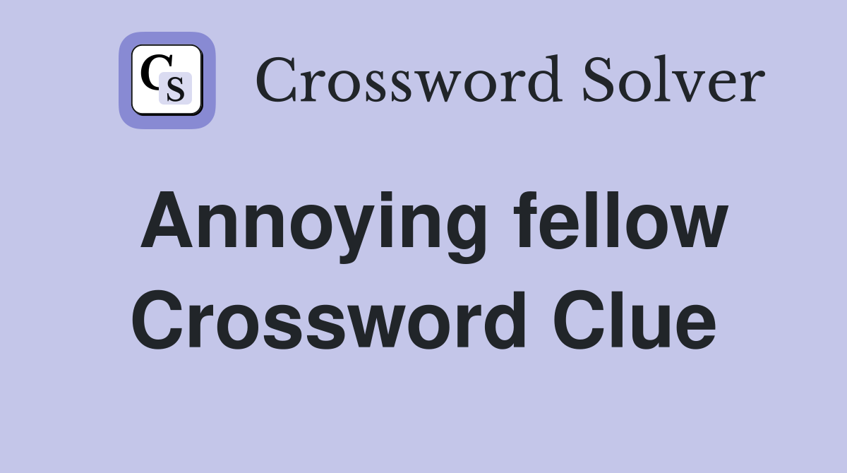 Annoying fellow Crossword Clue