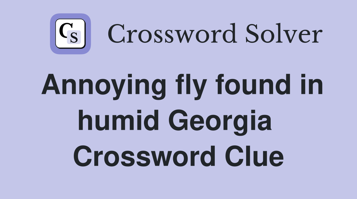 Annoying fly found in humid Georgia  Crossword Clue