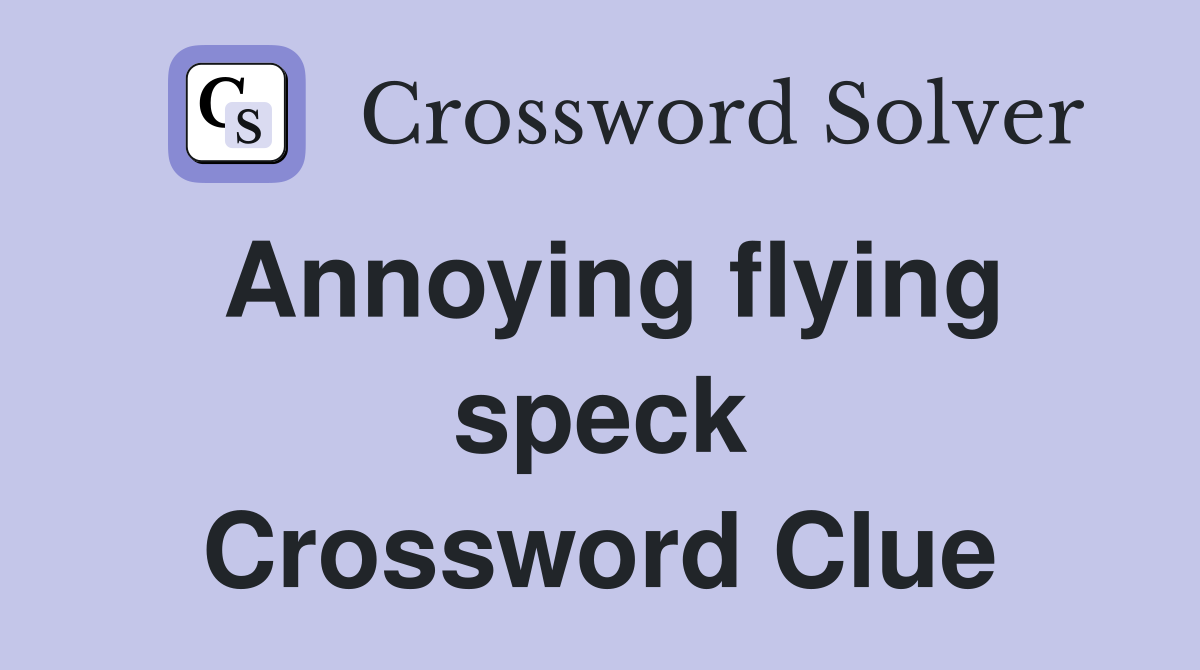 Annoying flying speck Crossword Clue