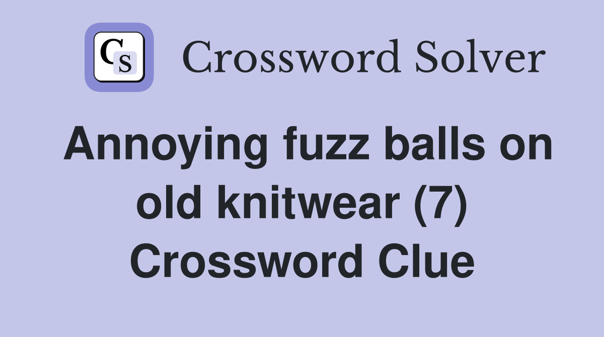 Annoying fuzz balls on old knitwear (7) Crossword Clue