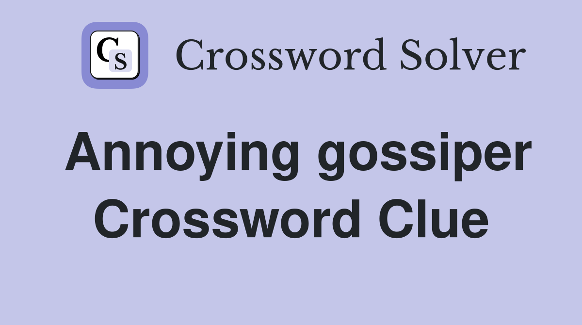 Annoying gossiper Crossword Clue
