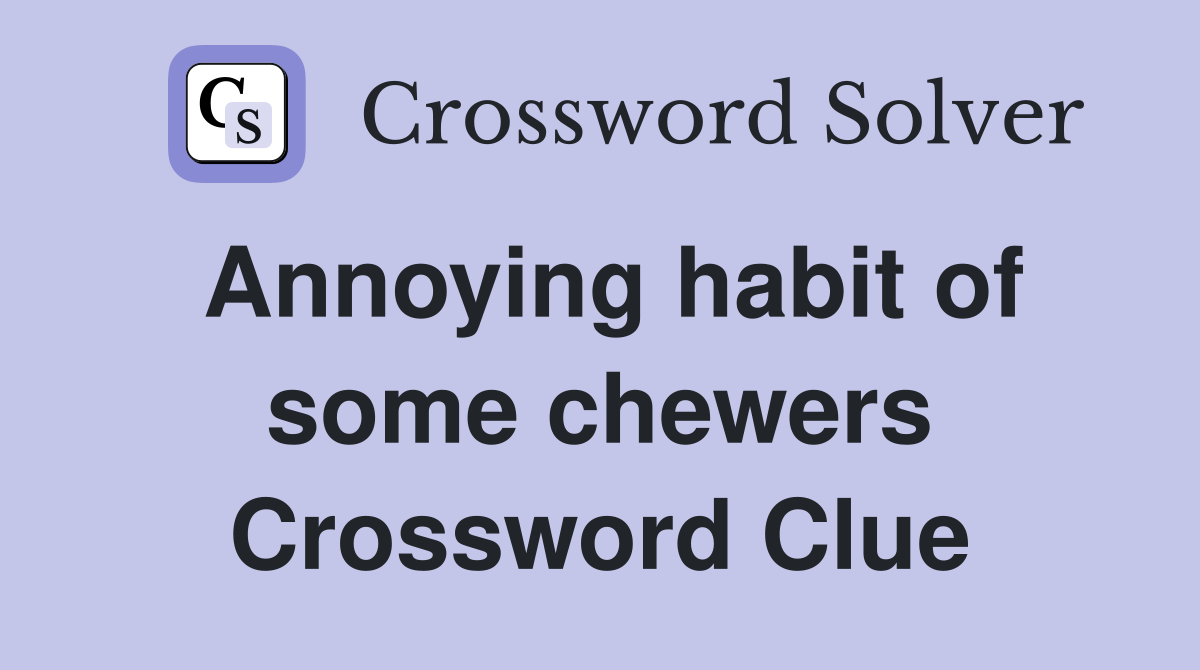Annoying habit of some chewers Crossword Clue