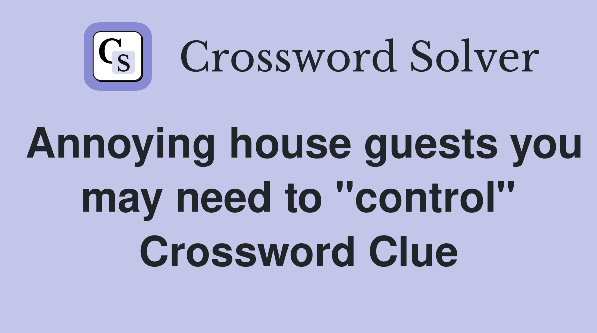 Annoying house guests you may need to "control" Crossword Clue