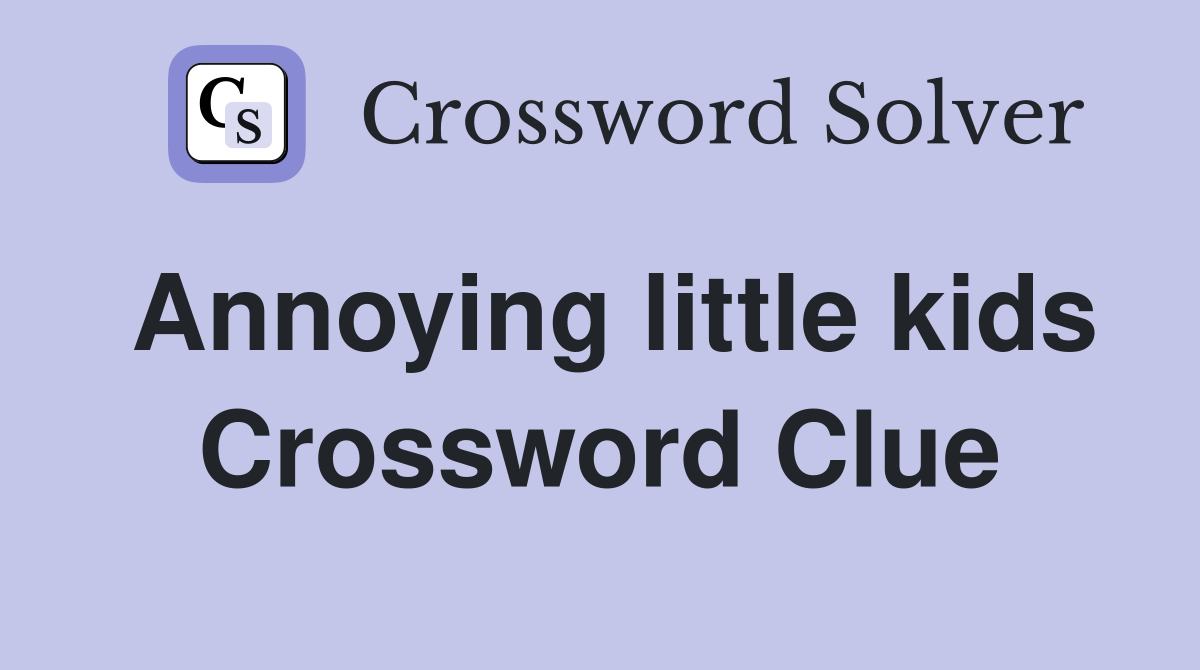 Annoying little kids Crossword Clue