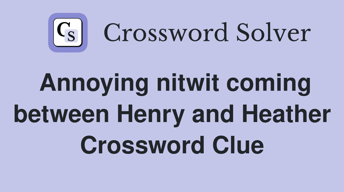 Annoying nitwit coming between Henry and Heather Crossword Clue
