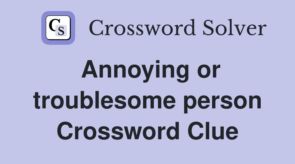 Annoying or troublesome person Crossword Clue