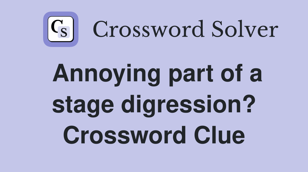 Annoying part of a stage digression? Crossword Clue