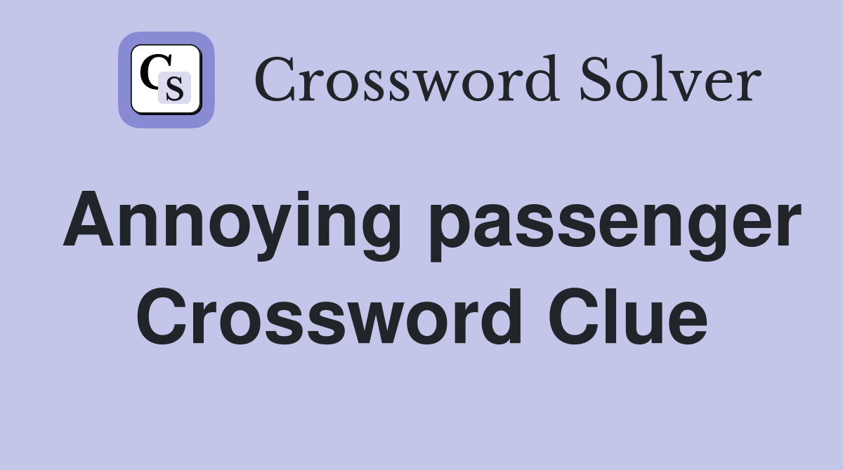 Annoying passenger Crossword Clue