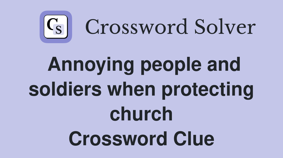 Annoying people and soldiers when protecting church Crossword Clue