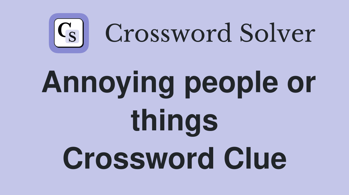 Annoying people or things Crossword Clue