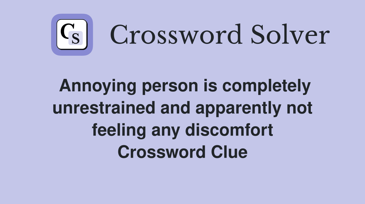 Annoying person is completely unrestrained and apparently not feeling any discomfort Crossword Clue
